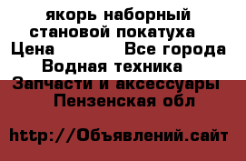якорь наборный становой-покатуха › Цена ­ 1 500 - Все города Водная техника » Запчасти и аксессуары   . Пензенская обл.